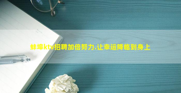 蚌埠ktv招聘加倍努力.让幸运降临到身上